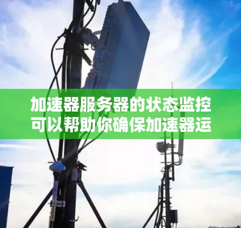 加速器服务器的状态监控可以帮助你确保加速器运行稳定、高效,同时也能及时发现和解决潜在的问题。以下是一个详细的步骤指南,帮助你配置加速器服务器状态监控 加速器服务器的状态监控可以帮助你确保加速器运行稳定、高效,同时也能及时发现和解决潜在的问题。以下是一个详细的步骤指南,帮助你配置加速器服务器状态监控