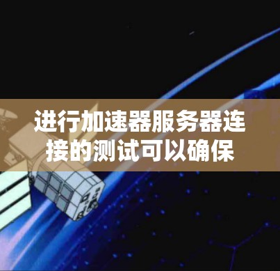 进行加速器服务器连接的测试可以确保加速器的连接有效性和稳定性。以下是详细的步骤和注意事项 进行加速器服务器连接的测试可以确保加速器的连接有效性和稳定性。以下是详细的步骤和注意事项