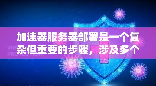 加速器服务器部署是一个复杂但重要的步骤,涉及多个方面和因素。以下是对加速器服务器部署的详细指南 加速器服务器部署是一个复杂但重要的步骤,涉及多个方面和因素。以下是对加速器服务器部署的详细指南