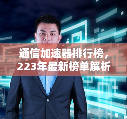 通信加速器排行榜,223年最新榜单解析 通信加速器排行榜,223年最新榜单解析