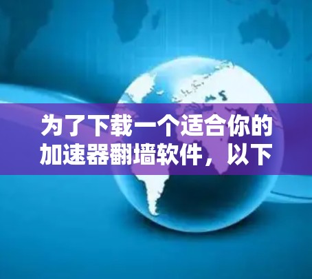 为了下载一个适合你的加速器翻墙软件，以下是一步步的解决方案