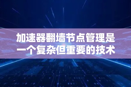 加速器翻墙节点管理是一个复杂但重要的技术领域,涉及多个方面,包括协议理解和应用开发、网络通信、数据安全和监控。以下是一些关键点,帮助您更好地理解和管理翻墙节点 加速器翻墙节点管理是一个复杂但重要的技术领域,涉及多个方面,包括协议理解和应用开发、网络通信、数据安全和监控。以下是一些关键点,帮助您更好地理解和管理翻墙节点