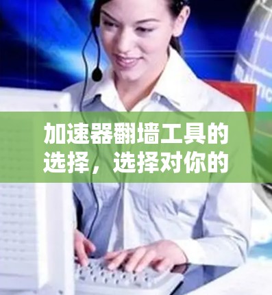 加速器翻墙工具的选择,选择对你的影响 加速器翻墙工具的选择,选择对你的影响