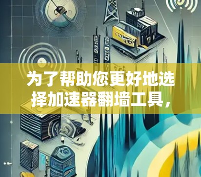 为了帮助您更好地选择加速器翻墙工具,以下是分步骤的建议 为了帮助您更好地选择加速器翻墙工具,以下是分步骤的建议
