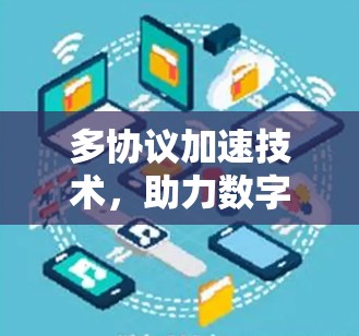 多协议加速技术,助力数字连接的高效与便捷 多协议加速技术,助力数字连接的高效与便捷