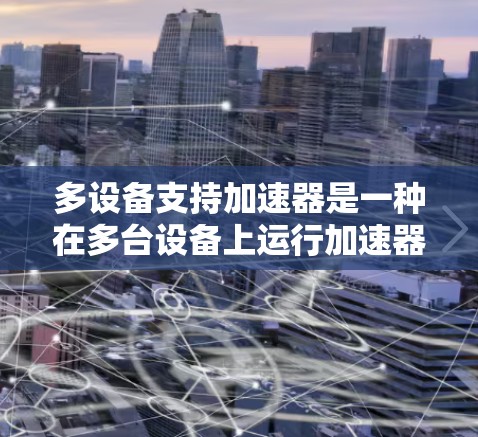 多设备支持加速器是一种在多台设备上运行加速器的技术,旨在提升用户体验。以下是关于加速器多设备支持的详细信息 多设备支持加速器是一种在多台设备上运行加速器的技术,旨在提升用户体验。以下是关于加速器多设备支持的详细信息