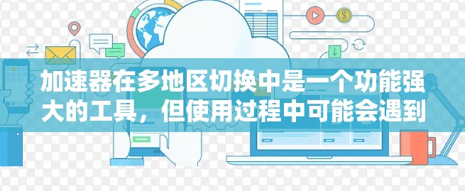 加速器在多地区切换中是一个功能强大的工具，但使用过程中可能会遇到各种问题。以下是一些常见的问题及其解决方案