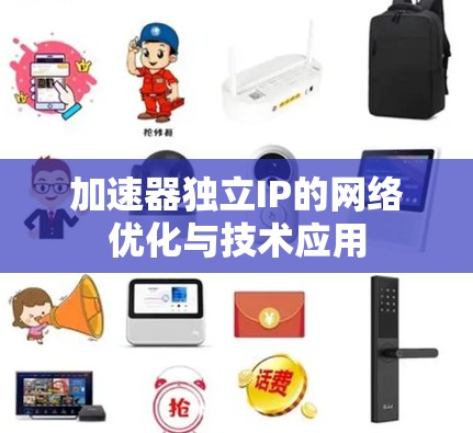 加速器独立IP的网络优化与技术应用 加速器独立IP的网络优化与技术应用
