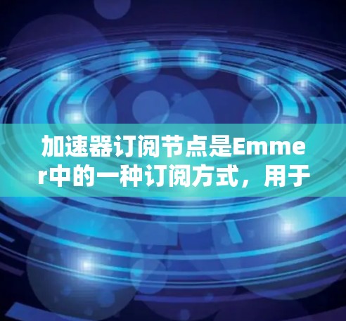 加速器订阅节点是Emmer中的一种订阅方式,用于自动处理特定事件或操作。以下是一个清晰的总结和步骤指南 加速器订阅节点是Emmer中的一种订阅方式,用于自动处理特定事件或操作。以下是一个清晰的总结和步骤指南