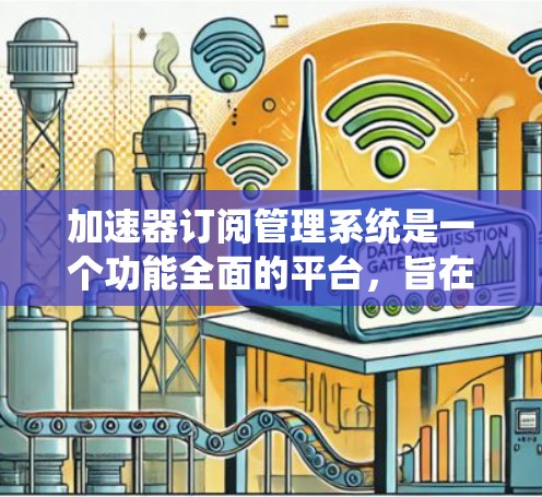 加速器订阅管理系统是一个功能全面的平台,旨在帮助用户管理加速器上的订阅列表。以下是该系统的详细结构和功能 加速器订阅管理系统是一个功能全面的平台,旨在帮助用户管理加速器上的订阅列表。以下是该系统的详细结构和功能