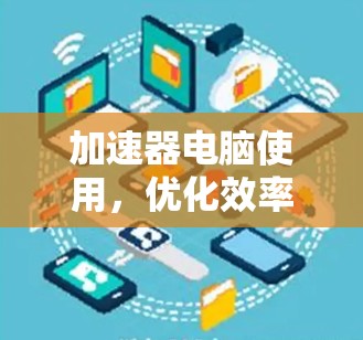 加速器电脑使用,优化效率的技术突破 加速器电脑使用,优化效率的技术突破
