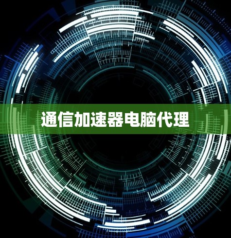 通信加速器电脑代理 通信加速器电脑代理