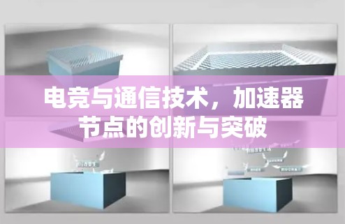电竞与通信技术,加速器节点的创新与突破 电竞与通信技术,加速器节点的创新与突破