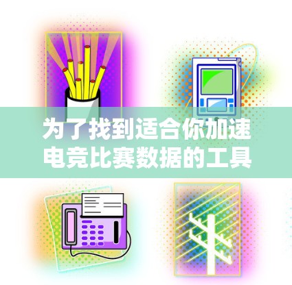为了找到适合你加速电竞比赛数据的工具,以下是一些推荐的选项,他们各有不同,适合不同需求 为了找到适合你加速电竞比赛数据的工具,以下是一些推荐的选项,他们各有不同,适合不同需求