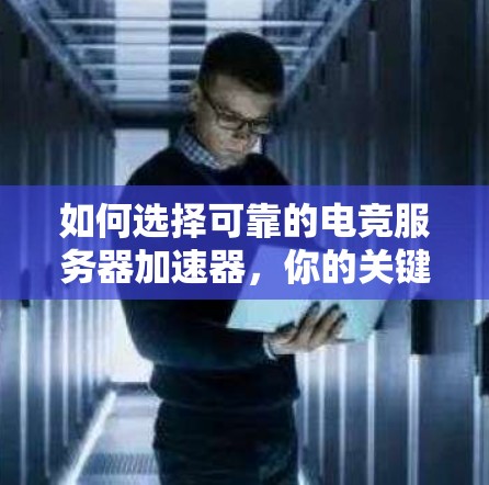 如何选择可靠的电竞服务器加速器,你的关键选择 如何选择可靠的电竞服务器加速器,你的关键选择