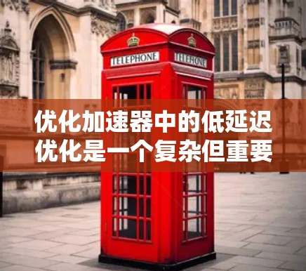 优化加速器中的低延迟优化是一个复杂但重要的话题。以下是对这一问题的分步解释 优化加速器中的低延迟优化是一个复杂但重要的话题。以下是对这一问题的分步解释