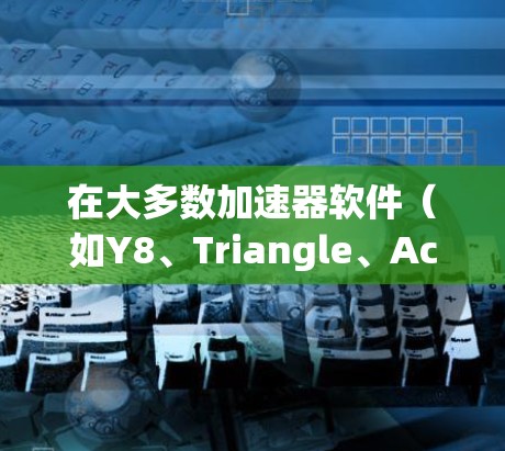 在大多数加速器软件(如Y8、Triangle、AccelZ等)中,你可以通过以下步骤在加速器中切换地区或语言模式 在大多数加速器软件(如Y8、Triangle、AccelZ等)中,你可以通过以下步骤在加速器中切换地区或语言模式