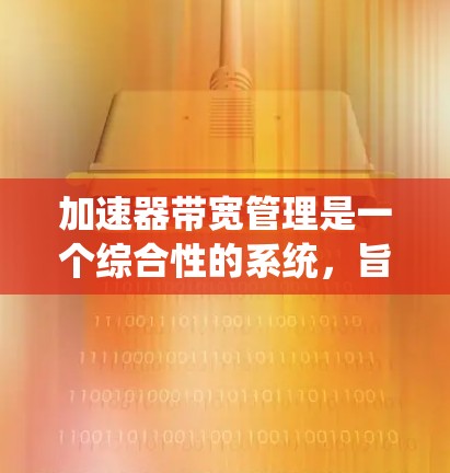 加速器带宽管理是一个综合性的系统,旨在高效分配网络带宽以提高数据处理效率。以下是该领域的关键步骤和考虑因素 加速器带宽管理是一个综合性的系统,旨在高效分配网络带宽以提高数据处理效率。以下是该领域的关键步骤和考虑因素