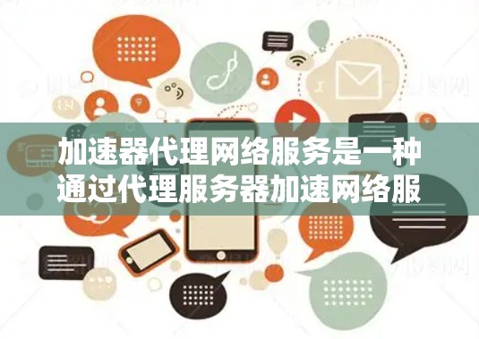 加速器代理网络服务是一种通过代理服务器加速网络服务的工具,旨在提高用户在网络上的速度和效率。以下是对该服务的详细分析 加速器代理网络服务是一种通过代理服务器加速网络服务的工具,旨在提高用户在网络上的速度和效率。以下是对该服务的详细分析