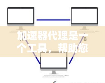 加速器代理是一个工具，帮助您管理本地或网络上加速器，以优化数据传输和网络性能。以下是一个有条理的步骤指南，帮助您配置加速器代理
