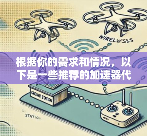 根据你的需求和情况,以下是一些推荐的加速器代理工具 根据你的需求和情况,以下是一些推荐的加速器代理工具