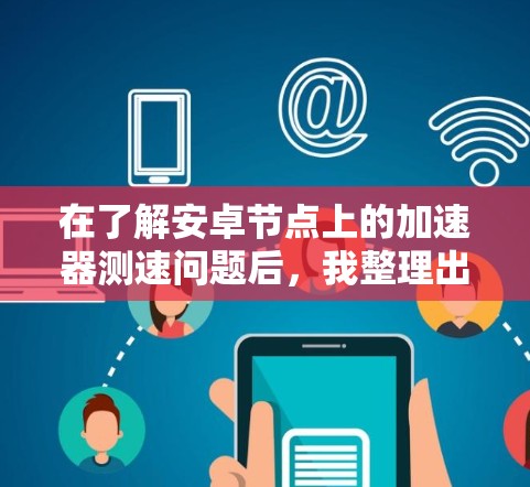 在了解安卓节点上的加速器测速问题后,我整理出以下步骤和建议,帮助你全面掌握这一领域 在了解安卓节点上的加速器测速问题后,我整理出以下步骤和建议,帮助你全面掌握这一领域