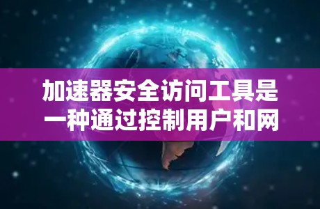 加速器安全访问工具是一种通过控制用户和网络的访问权限来保护用户和数据安全的工具。它结合了权限管理、防火墙功能和权限控制,允许用户仅在特定范围内访问资源或操作。以下是关于加速器安全访问工具的详细信息 加速器安全访问工具是一种通过控制用户和网络的访问权限来保护用户和数据安全的工具。它结合了权限管理、防火墙功能和权限控制,允许用户仅在特定范围内访问资源或操作。以下是关于加速器安全访问工具的详细信息
