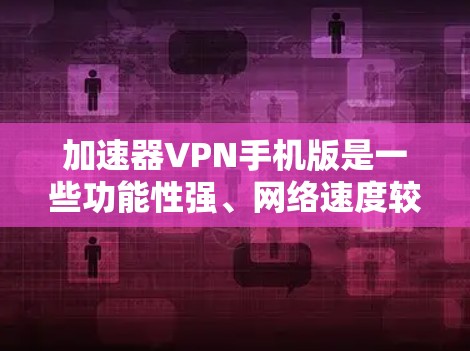 加速器VPN手机版是一些功能性强、网络速度较快的VPN应用程序,专为手机用户设计,提供高效的数据传输服务。以下是对这些应用的详细介绍 加速器VPN手机版是一些功能性强、网络速度较快的VPN应用程序,专为手机用户设计,提供高效的数据传输服务。以下是对这些应用的详细介绍