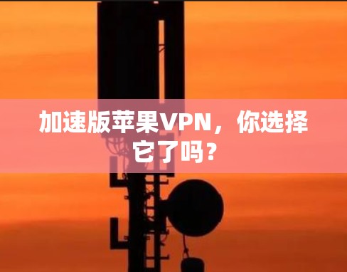 加速版苹果VPN,你选择它了吗? 加速版苹果VPN,你选择它了吗?
