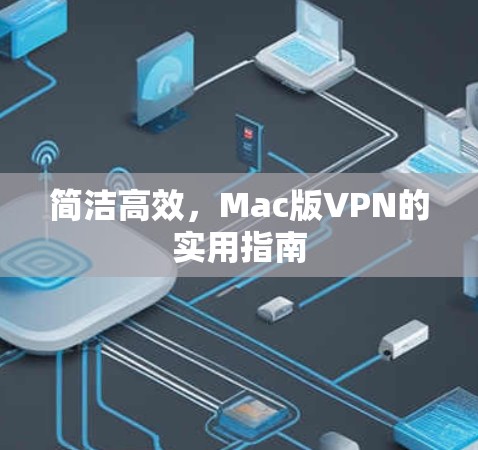 简洁高效,Mac版VPN的实用指南 简洁高效,Mac版VPN的实用指南