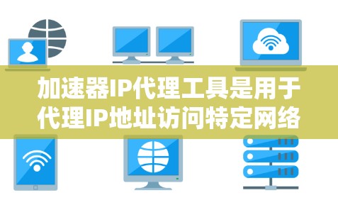 加速器IP代理工具是用于代理IP地址访问特定网络资源的工具,广泛应用于网站加载速度优化、网络测试以及企业网络资源模拟等领域。以下是关于加速器IP代理工具的详细分析 加速器IP代理工具是用于代理IP地址访问特定网络资源的工具,广泛应用于网站加载速度优化、网络测试以及企业网络资源模拟等领域。以下是关于加速器IP代理工具的详细分析