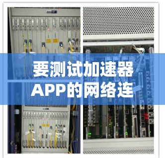 要测试加速器APP的网络连接,可以按照以下步骤进行 要测试加速器APP的网络连接,可以按照以下步骤进行
