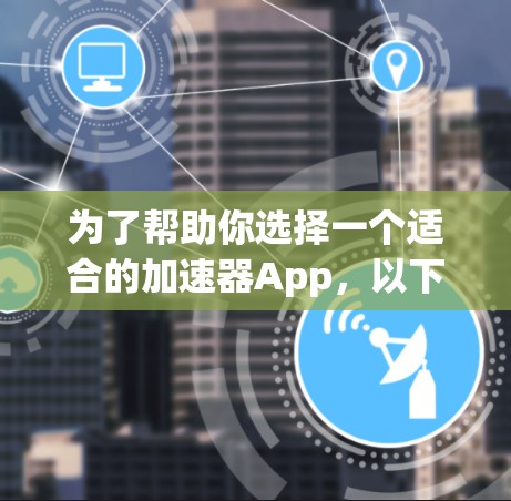 为了帮助你选择一个适合的加速器App,以下是一些综合考虑的因素和推荐 为了帮助你选择一个适合的加速器App,以下是一些综合考虑的因素和推荐