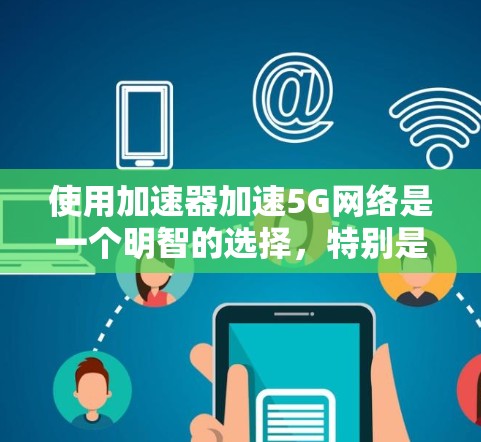 使用加速器加速5G网络是一个明智的选择,特别是在需要高性能和稳定性的情况下。以下是一个有条理的步骤指南,帮助你在选择和使用加速器时更有效地提升网络性能 使用加速器加速5G网络是一个明智的选择,特别是在需要高性能和稳定性的情况下。以下是一个有条理的步骤指南,帮助你在选择和使用加速器时更有效地提升网络性能