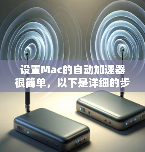 设置Mac的自动加速器很简单,以下是详细的步骤 设置Mac的自动加速器很简单,以下是详细的步骤
