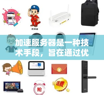 加速服务器是一种技术手段,旨在通过优化服务器性能来提升客户端加载速度。以下是对该问题的详细分析和建议 加速服务器是一种技术手段,旨在通过优化服务器性能来提升客户端加载速度。以下是对该问题的详细分析和建议
