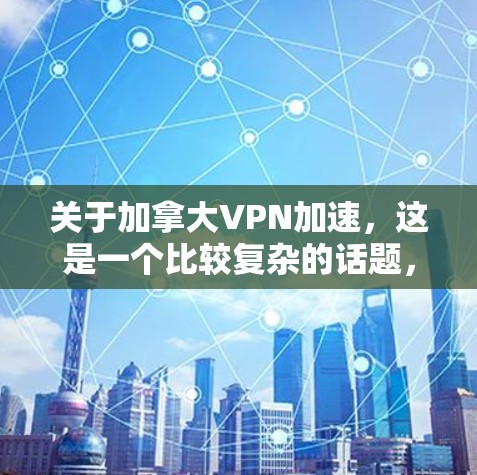 关于加拿大VPN加速,这是一个比较复杂的话题,因为加拿大作为国际金融中心,其VPN服务体系可能会受到多方面因素的影响。以下是一些可能的相关信息和建议 关于加拿大VPN加速,这是一个比较复杂的话题,因为加拿大作为国际金融中心,其VPN服务体系可能会受到多方面因素的影响。以下是一些可能的相关信息和建议