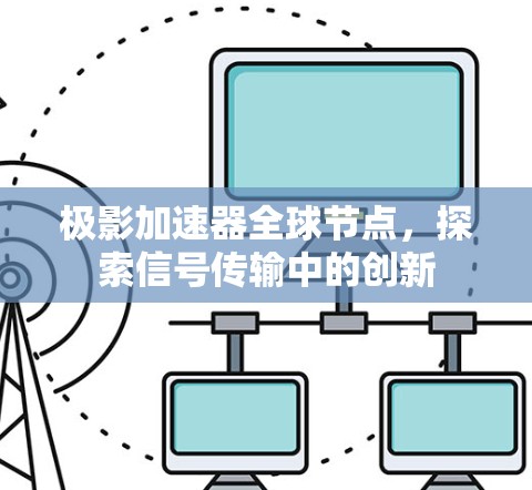 极影加速器全球节点，探索信号传输中的创新