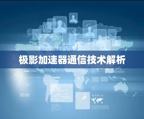 极影加速器通信技术解析 极影加速器通信技术解析