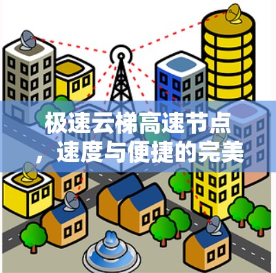 极速云梯高速节点,速度与便捷的完美结合 极速云梯高速节点,速度与便捷的完美结合