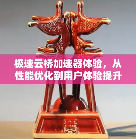 极速云桥加速器体验,从性能优化到用户体验提升 极速云桥加速器体验,从性能优化到用户体验提升