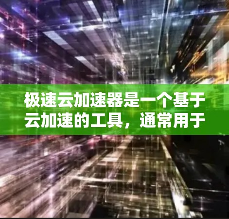 极速云加速器是一个基于云加速的工具,通常用于解决网页加载慢、下载慢、文件下载慢等问题。如果您需要安装该工具到本地电脑上,可以按照以下步骤进行 极速云加速器是一个基于云加速的工具,通常用于解决网页加载慢、下载慢、文件下载慢等问题。如果您需要安装该工具到本地电脑上,可以按照以下步骤进行