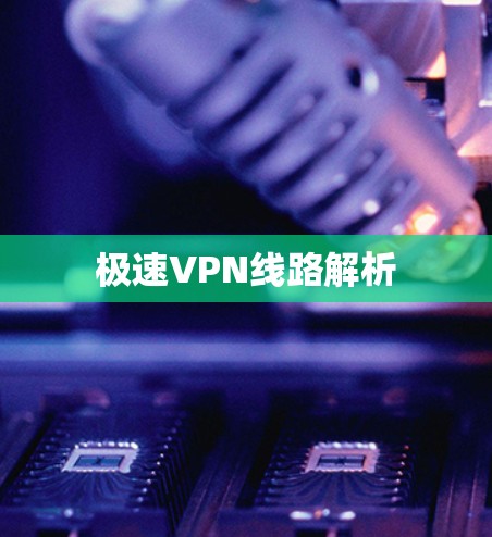 极速VPN线路解析 极速VPN线路解析