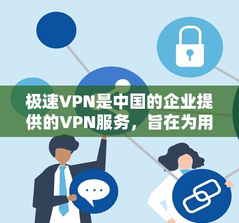 极速VPN是中国的企业提供的VPN服务，旨在为用户提供安全、便捷的网络连接体验。如果你对极速VPN的网络优化感兴趣，可以参考以下方法来优化其网络性能