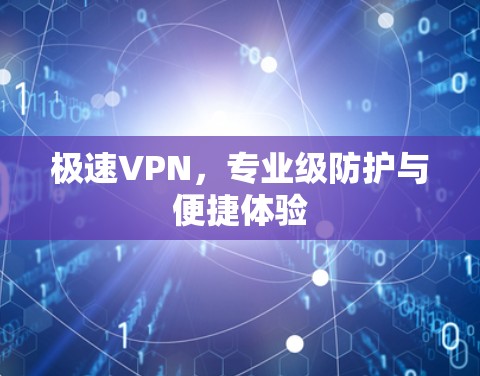 极速VPN,专业级防护与便捷体验 极速VPN,专业级防护与便捷体验