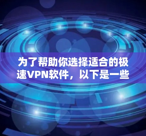 为了帮助你选择适合的极速VPN软件，以下是一些推荐和比较