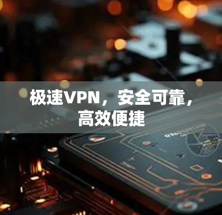 极速VPN,安全可靠,高效便捷 极速VPN,安全可靠,高效便捷