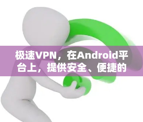 极速VPN，在Android平台上，提供安全、便捷的VPN服务