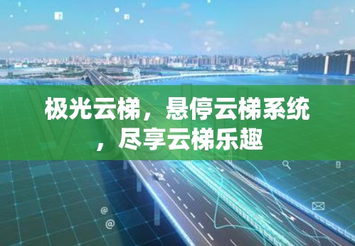 极光云梯,悬停云梯系统,尽享云梯乐趣 极光云梯,悬停云梯系统,尽享云梯乐趣