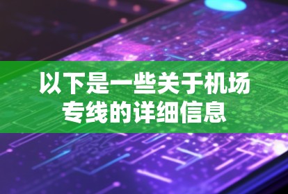 以下是一些关于机场专线的详细信息 以下是一些关于机场专线的详细信息